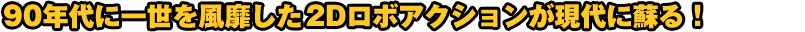 90年代に一世を風靡した（※１）2Dロボアクションが現代に蘇る！